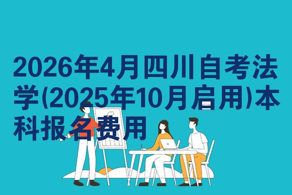 2026年4月四川自考法学(2025年10月启用)本科报名费用
