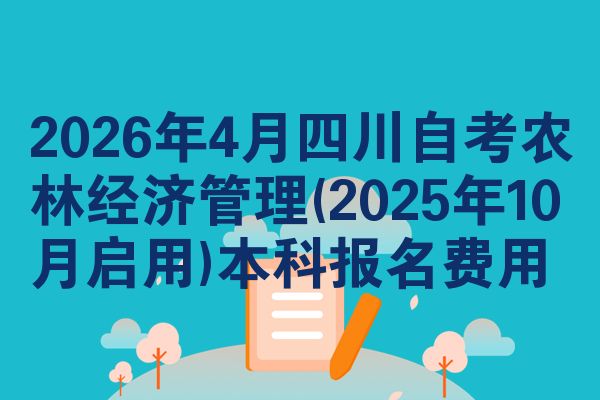 2026年4月四川自考农林经济管理(2025年10月启用)本科报名费用