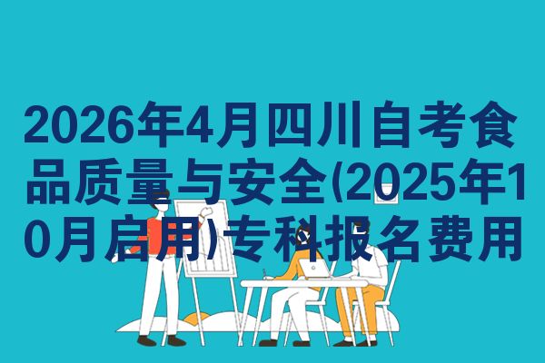 2026年4月四川自考食品质量与安全(2025年10月启用)专科报名费用