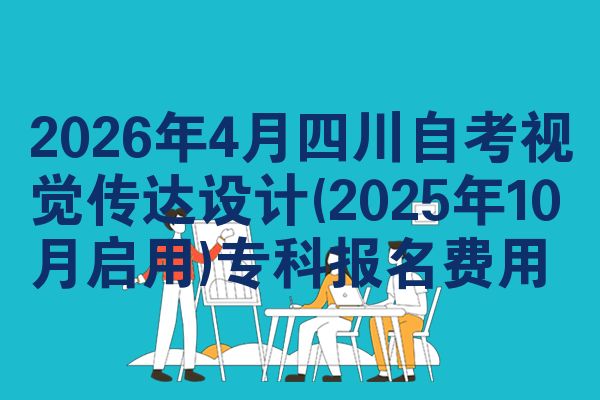 2026年4月四川自考视觉传达设计(2025年10月启用)专科报名费用