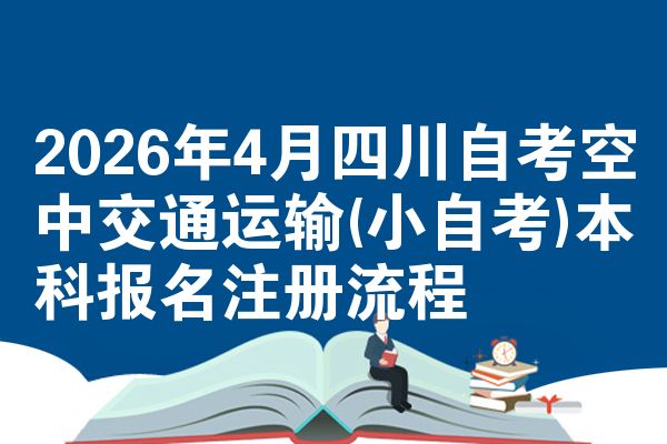 2026年4月四川自考空中交通运输(小自考)本科报名注册流程