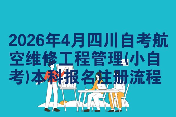 2026年4月四川自考航空维修工程管理(小自考)本科报名注册流程