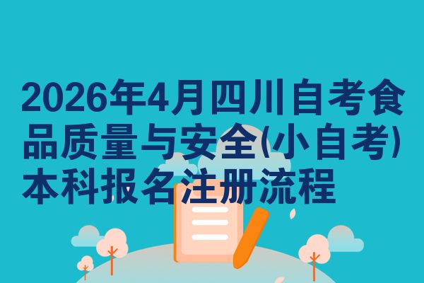 2026年4月四川自考食品质量与安全(小自考)本科报名注册流程