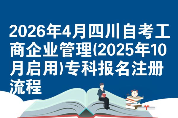 2026年4月四川自考工商企业管理(2025年10月启用)专科报名注册流程