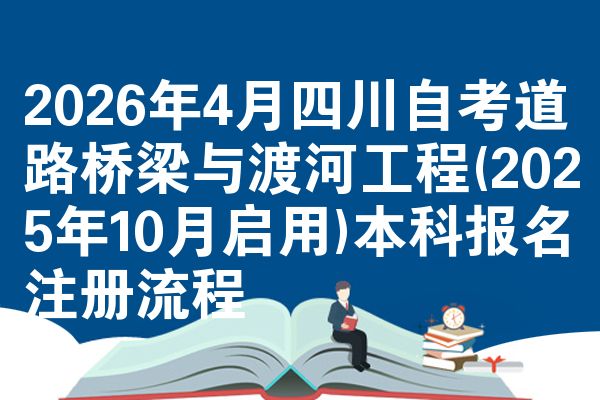 2026年4月四川自考道路桥梁与渡河工程(2025年10月启用)本科报名注册流程