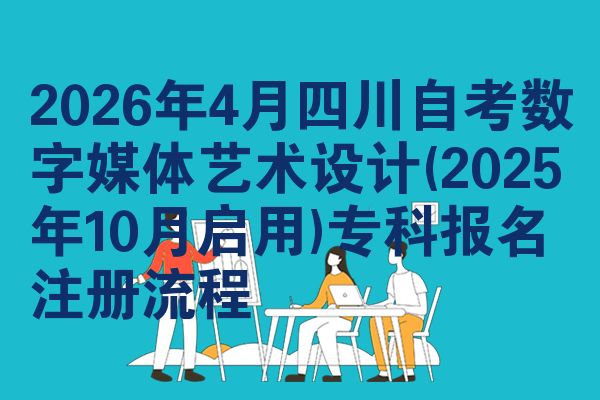 2026年4月四川自考数字媒体艺术设计(2025年10月启用)专科报名注册流程