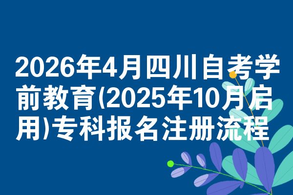 2026年4月四川自考学前教育(2025年10月启用)专科报名注册流程