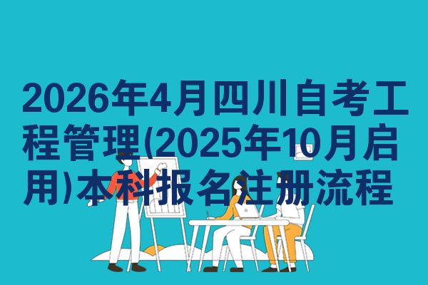 2026年4月四川自考工程管理(2025年10月启用)本科报名注册流程