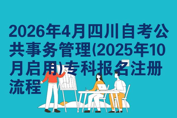 2026年4月四川自考公共事务管理(2025年10月启用)专科报名注册流程