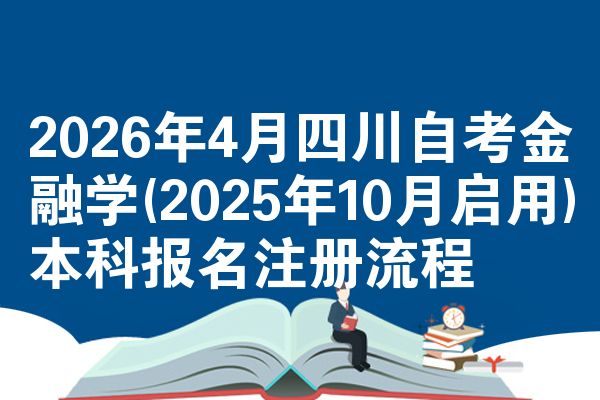 2026年4月四川自考金融学(2025年10月启用)本科报名注册流程