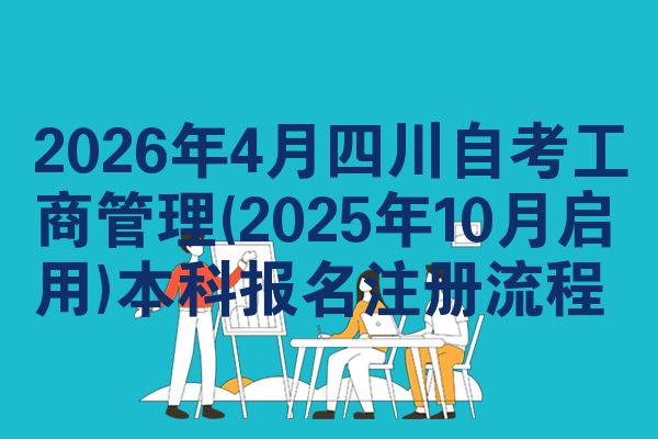 2026年4月四川自考工商管理(2025年10月启用)本科报名注册流程