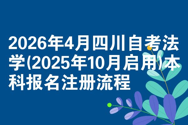 2026年4月四川自考法学(2025年10月启用)本科报名注册流程