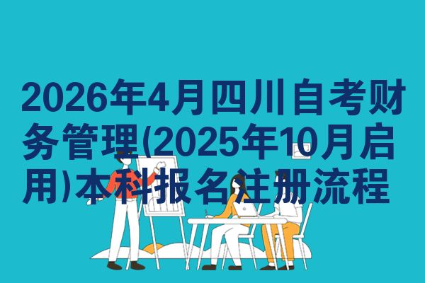 2026年4月四川自考财务管理(2025年10月启用)本科报名注册流程