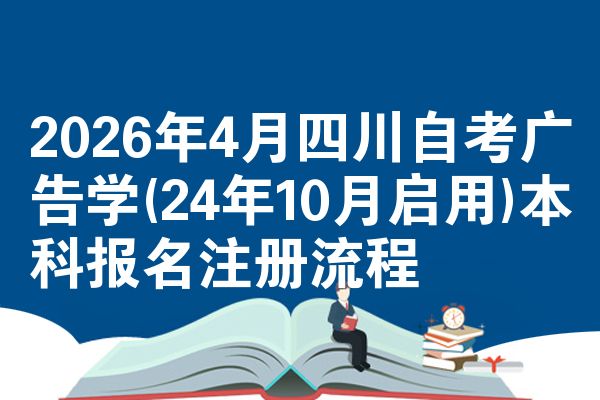 2026年4月四川自考广告学(24年10月启用)本科报名注册流程