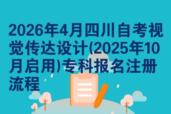 2026年4月四川自考视觉传达设计(2025年10月启用)专科报名注册流程