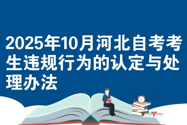 2025年10月河北自考考生违规行为的认定与处理办法