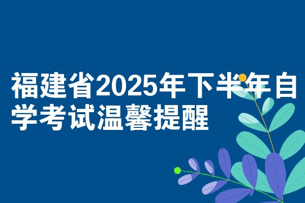 福建省2025年下半年自学考试温馨提醒
