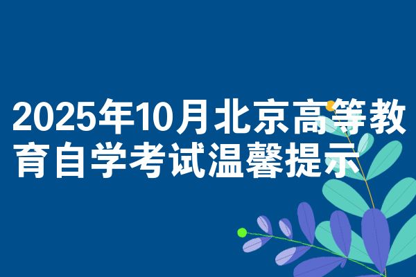 2025年10月北京高等教育自学考试温馨提示