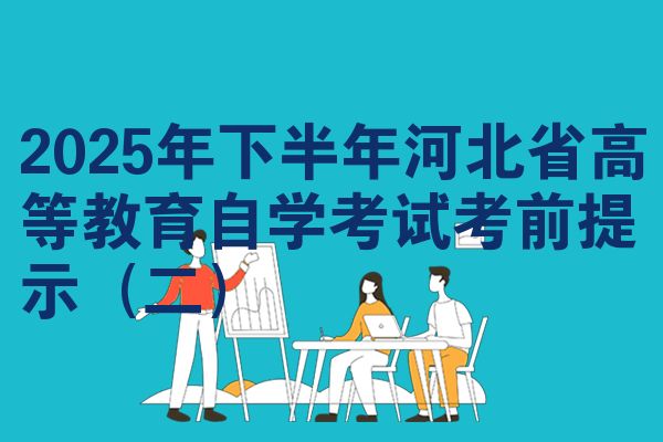 2025年下半年河北省高等教育自学考试考前提示（二）