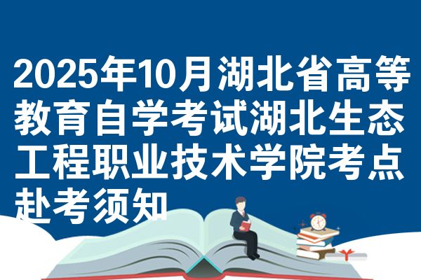 2025年10月湖北省高等教育自学考试湖北生态工程职业技术学院考点赴考须知