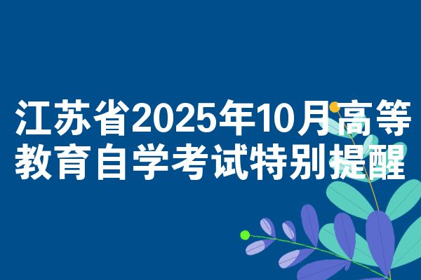 江苏省2025年10月高等教育自学考试特别提醒