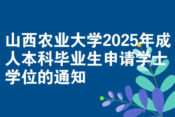 山西农业大学2025年成人本科毕业生申请学士学位的通知