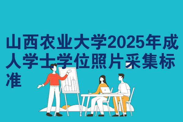 山西农业大学2025年成人学士学位照片采集标准