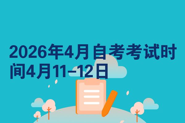 2026年4月自考考试时间4月11-12日
