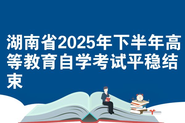 湖南省2025年下半年高等教育自学考试平稳结束