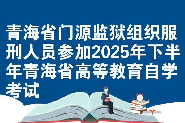青海省门源监狱组织服刑人员参加2025年下半年青海省高等教育自学考试