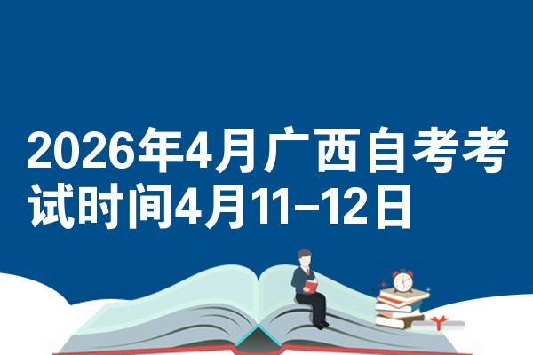 2026年4月广西自考考试时间4月11-12日