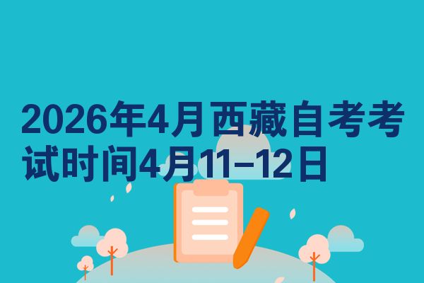 2026年4月西藏自考考试时间4月11-12日