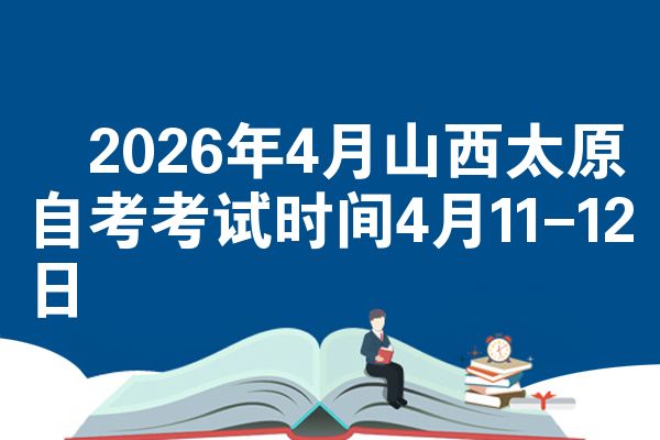 2026年4月山西太原自考考试时间4月11-12日