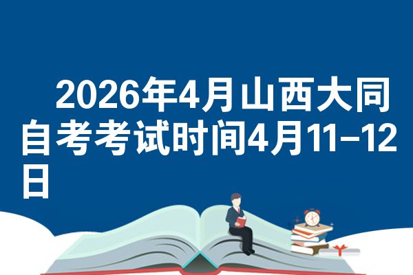 2026年4月山西大同自考考试时间4月11-12日