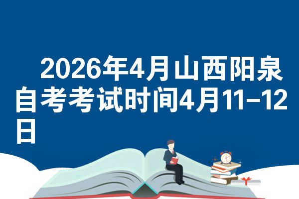 2026年4月山西阳泉自考考试时间4月11-12日