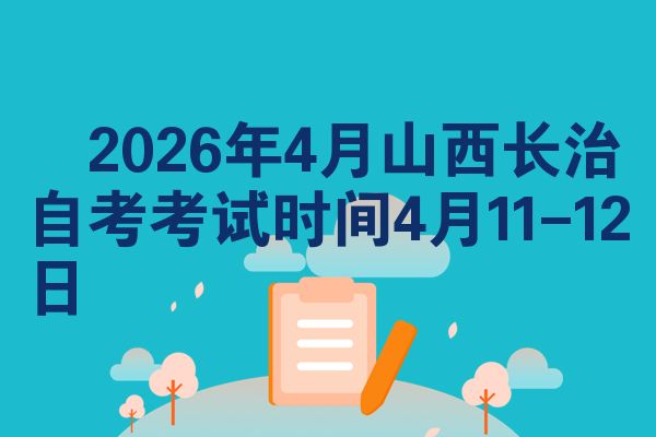 2026年4月山西长治自考考试时间4月11-12日