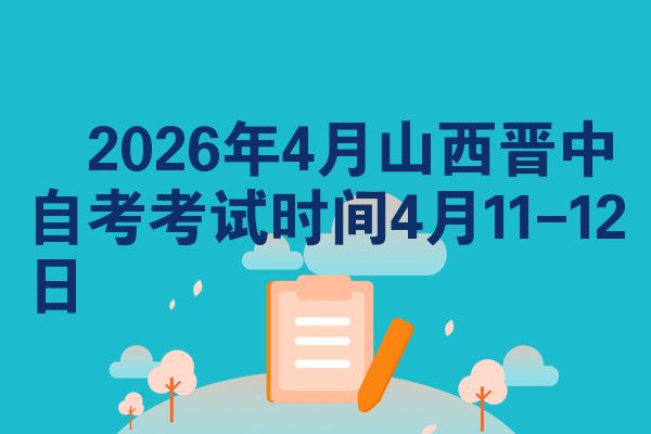 2026年4月山西晋中自考考试时间4月11-12日