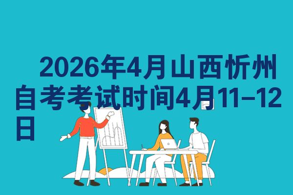 2026年4月山西忻州自考考试时间4月11-12日