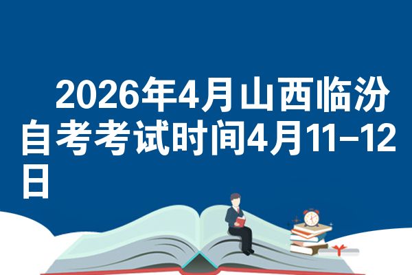 2026年4月山西临汾自考考试时间4月11-12日
