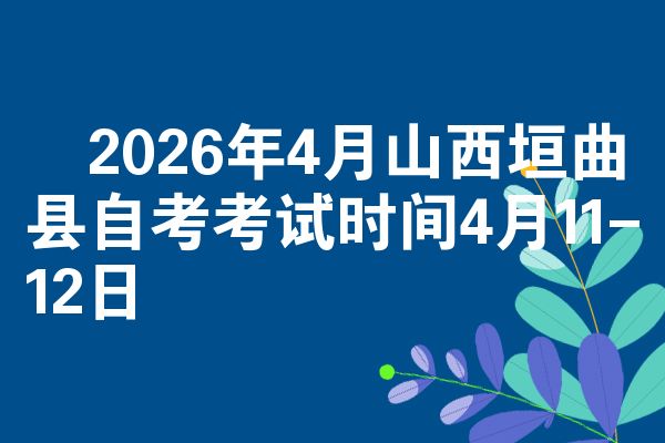 ​2026年4月山西垣曲县自考考试时间4月11-12日