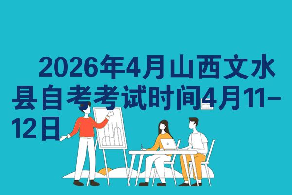2026年4月山西文水县自考考试时间4月11-12日