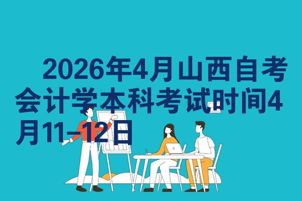 2026年4月山西自考会计学本科考试时间4月11-12日