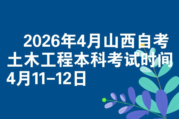 2026年4月山西自考土木工程本科考试时间4月11-12日