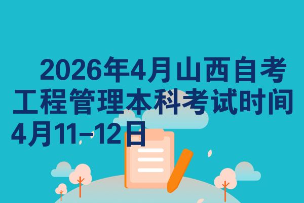 2026年4月山西自考工程管理本科考试时间4月11-12日