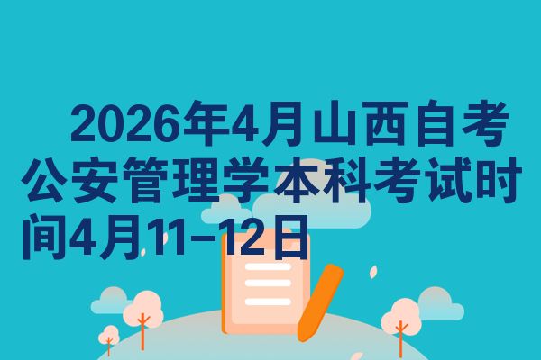 2026年4月山西自考公安管理学本科考试时间4月11-12日