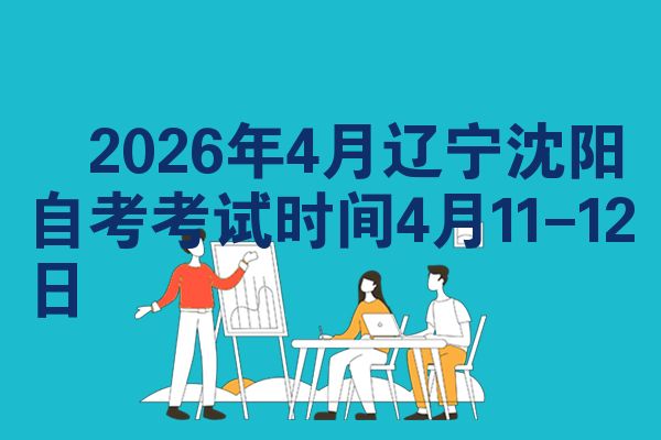 ​2026年4月辽宁沈阳自考考试时间4月11-12日