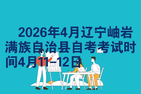 ​2026年4月辽宁岫岩满族自治县自考考试时间4月11-12日