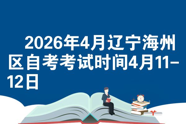 2026年4月辽宁海州区自考考试时间4月11-12日