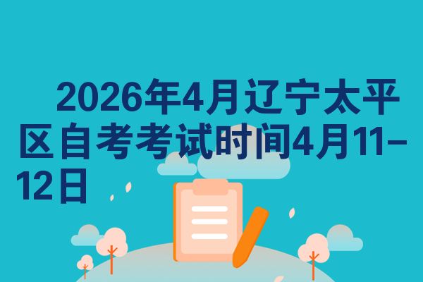 ​2026年4月辽宁太平区自考考试时间4月11-12日