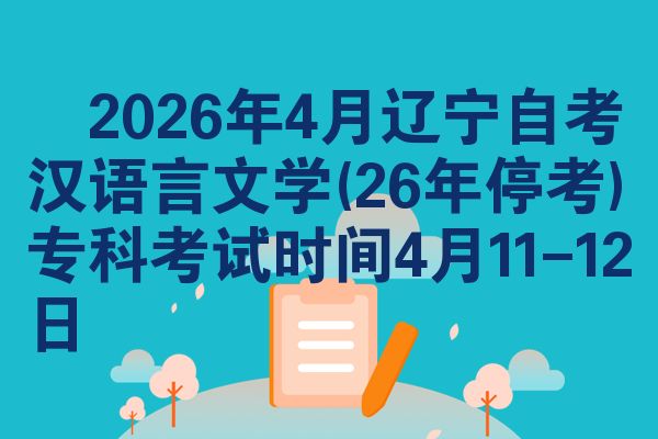 ​2026年4月辽宁自考汉语言文学(26年停考)专科考试时间4月11-12日